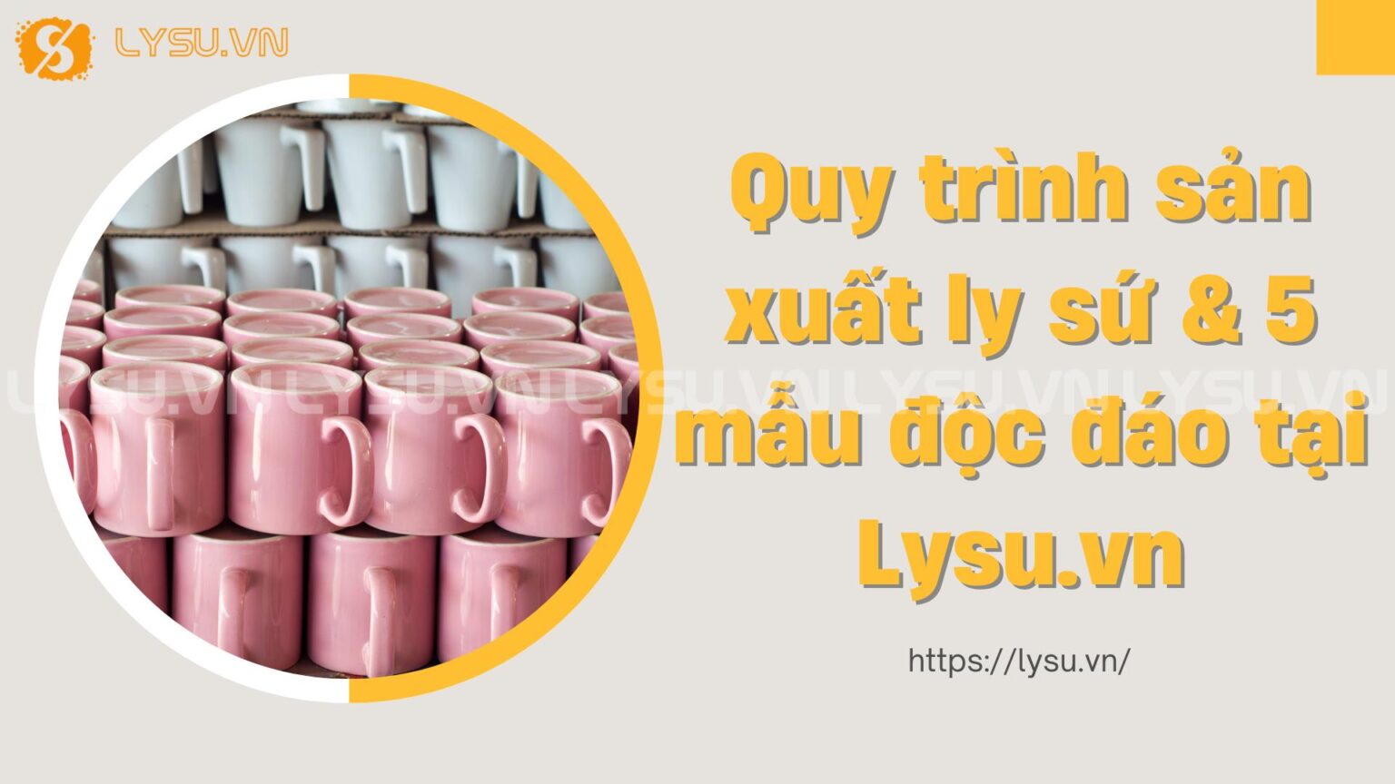 Quy trình sản xuất ly sứ & 5 mẫu độc đáo tại Lysu.vn - Ly sứ Vinaly