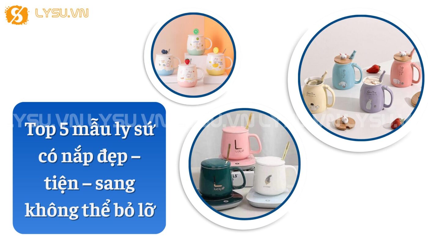 Top 5 mẫu ly sứ có nắp đẹp – tiện – sang không thể bỏ lỡ - Ly sứ Vinaly