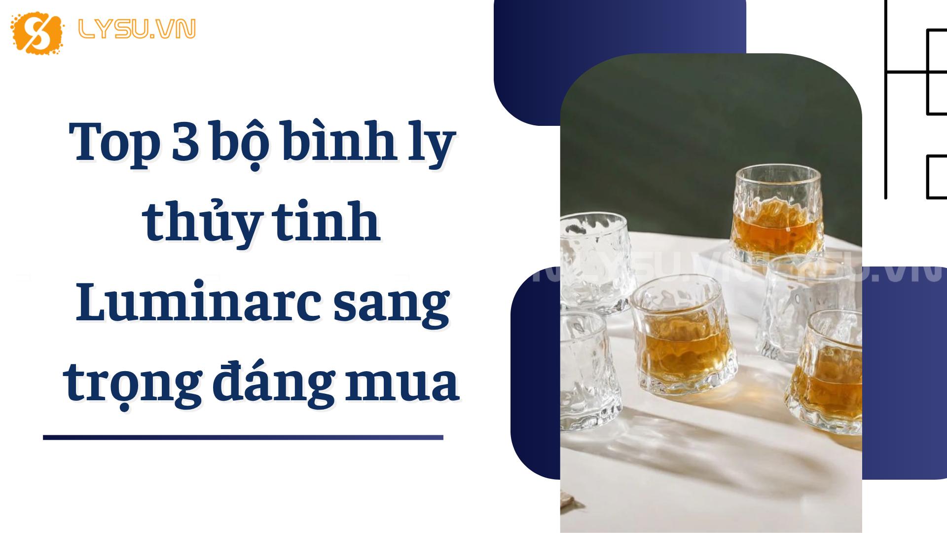 Top 3 bộ bình ly thủy tinh Luminarc sang trọng đáng mua