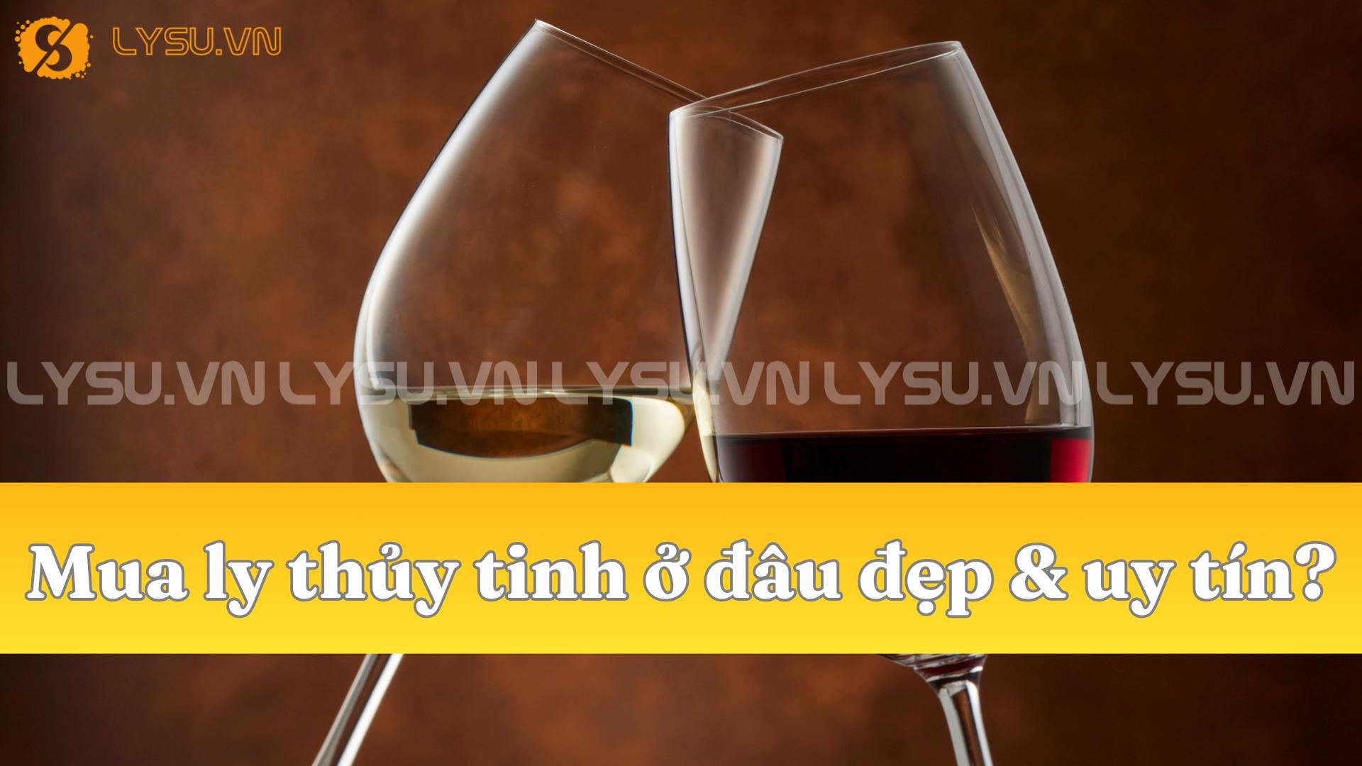 Mua ly thủy tinh ở đâu đẹp & uy tín?