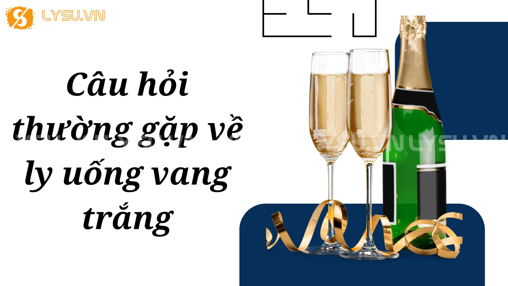 Câu hỏi thường gặp về ly uống vang trắng
