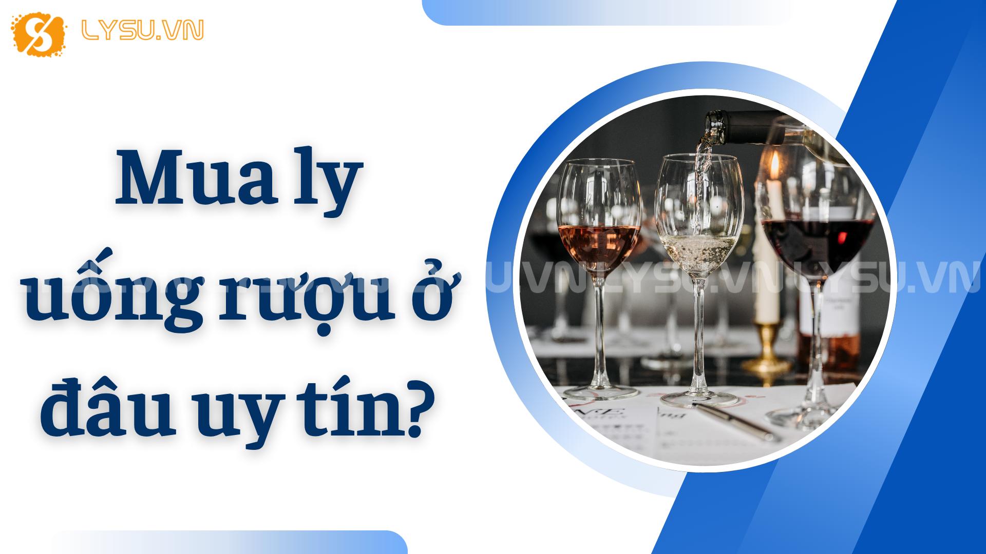 Mua ly uống rượu ở đâu uy tín?